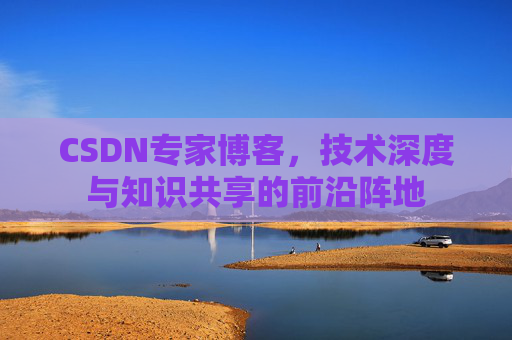 CSDN专家博客，技术深度与知识共享的前沿阵地